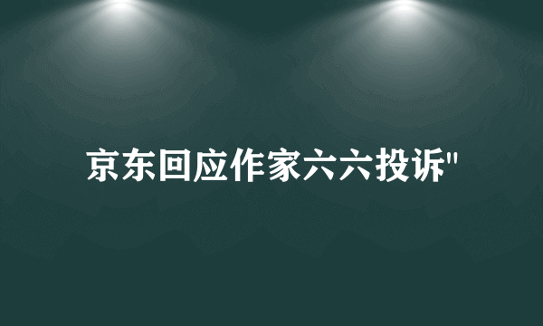 京东回应作家六六投诉