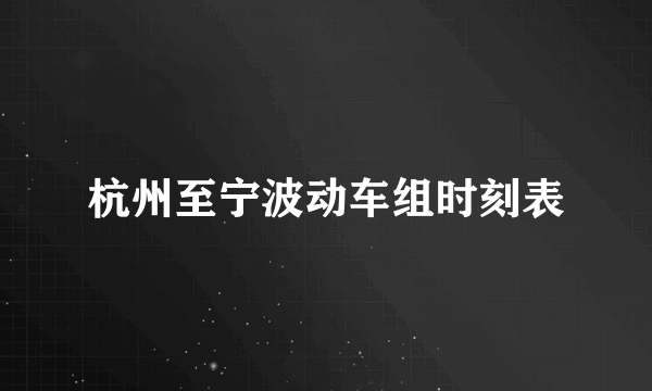 杭州至宁波动车组时刻表