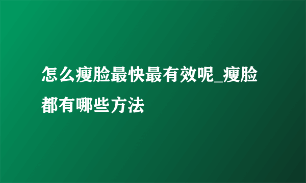 怎么瘦脸最快最有效呢_瘦脸都有哪些方法