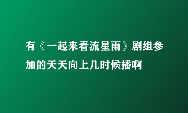 有《一起来看流星雨》剧组参加的天天向上几时候播啊