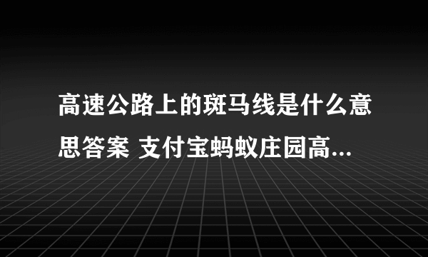 高速公路上的斑马线是什么意思答案 支付宝蚂蚁庄园高速公路11.27