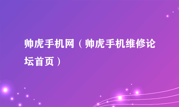 帅虎手机网（帅虎手机维修论坛首页）