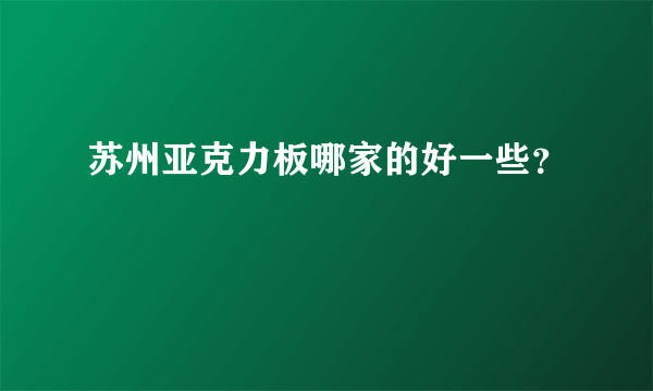 苏州亚克力板哪家的好一些？