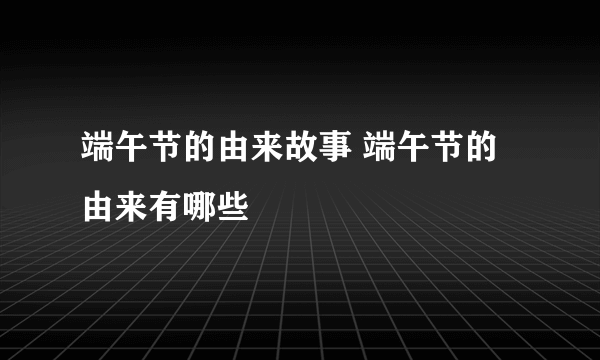 端午节的由来故事 端午节的由来有哪些