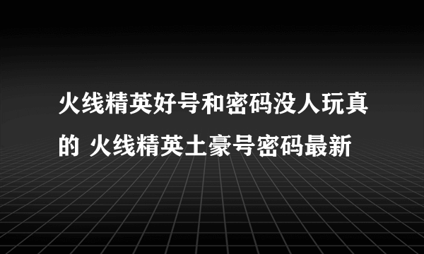 火线精英好号和密码没人玩真的 火线精英土豪号密码最新