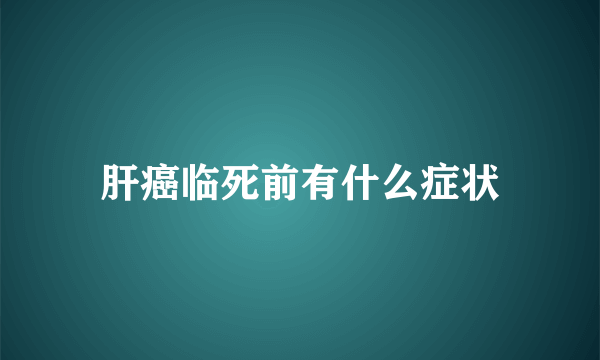 肝癌临死前有什么症状