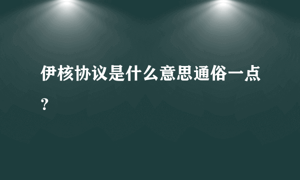 伊核协议是什么意思通俗一点？