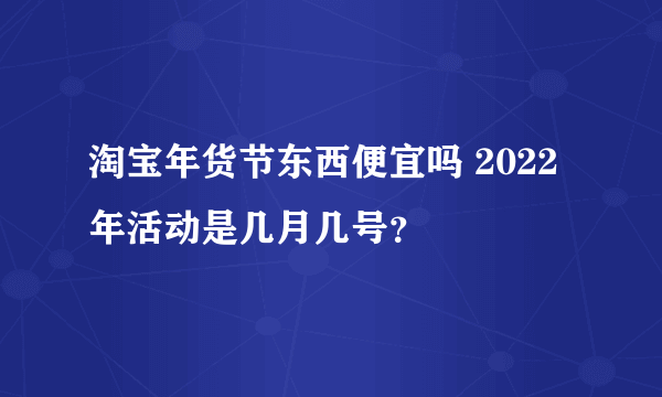 淘宝年货节东西便宜吗 2022年活动是几月几号？