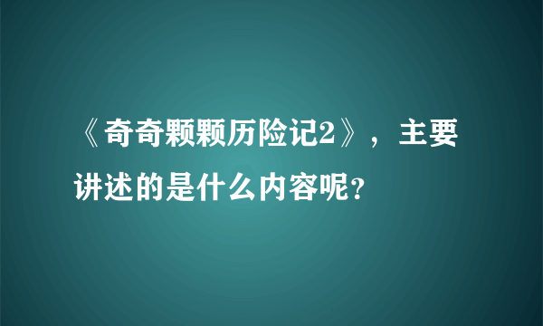 《奇奇颗颗历险记2》，主要讲述的是什么内容呢？