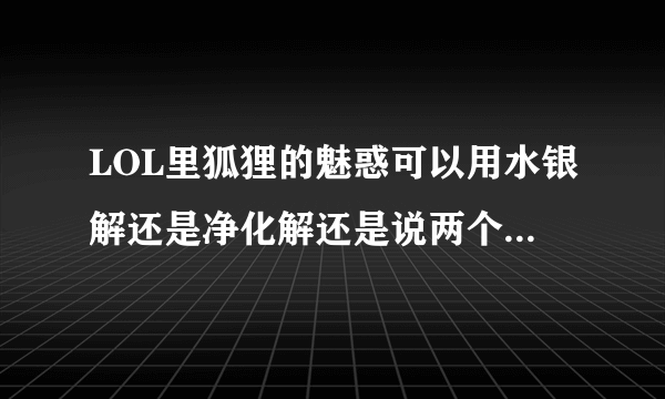 LOL里狐狸的魅惑可以用水银解还是净化解还是说两个都不行？