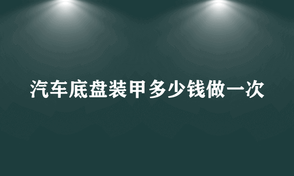 汽车底盘装甲多少钱做一次