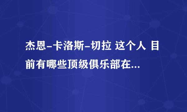 杰恩-卡洛斯-切拉 这个人 目前有哪些顶级俱乐部在追求此人？