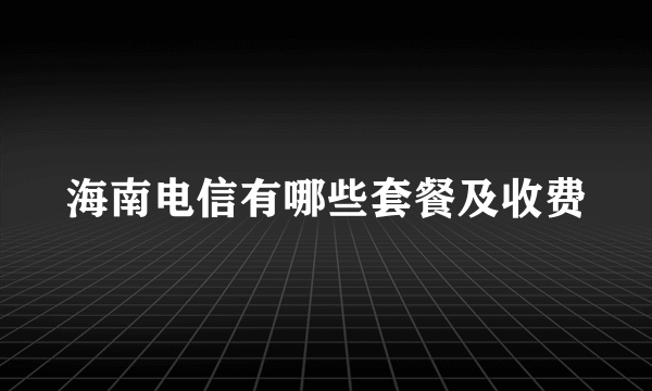 海南电信有哪些套餐及收费