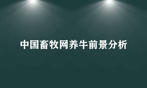 中国畜牧网养牛前景分析