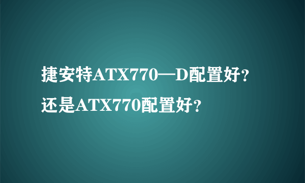 捷安特ATX770—D配置好？还是ATX770配置好？