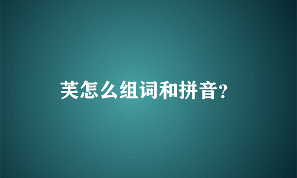 芙怎么组词和拼音？