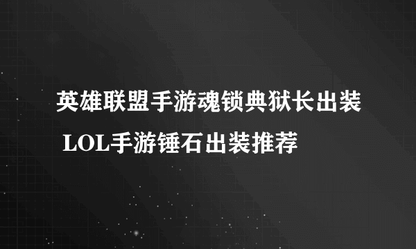 英雄联盟手游魂锁典狱长出装 LOL手游锤石出装推荐