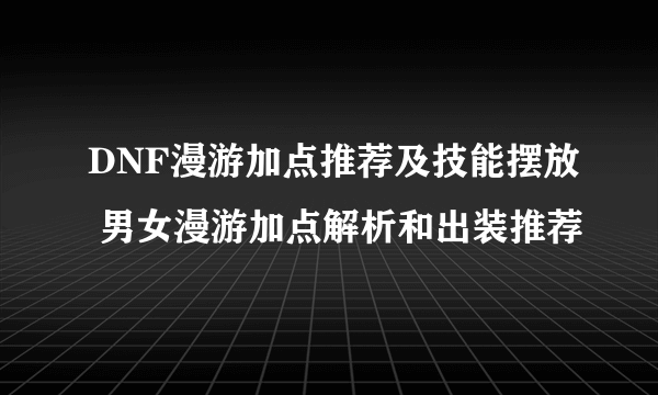 DNF漫游加点推荐及技能摆放 男女漫游加点解析和出装推荐