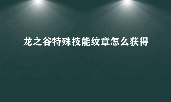 龙之谷特殊技能纹章怎么获得