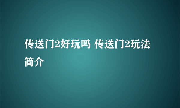 传送门2好玩吗 传送门2玩法简介