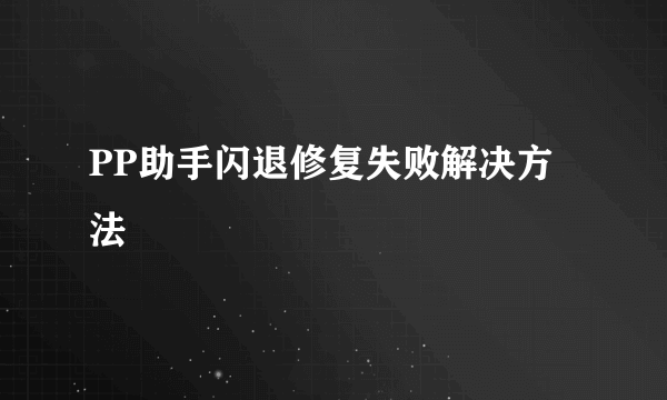 PP助手闪退修复失败解决方法