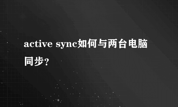 active sync如何与两台电脑同步？