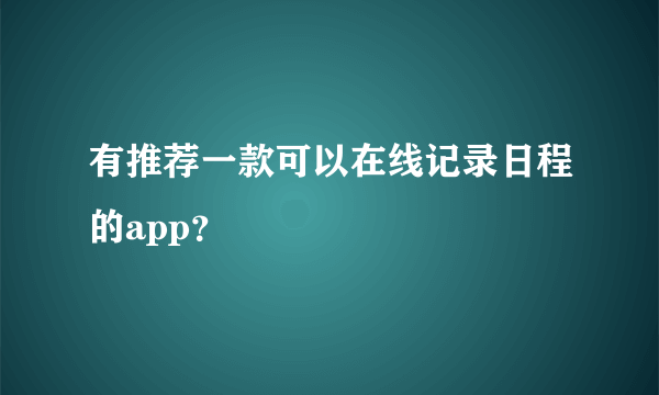 有推荐一款可以在线记录日程的app？