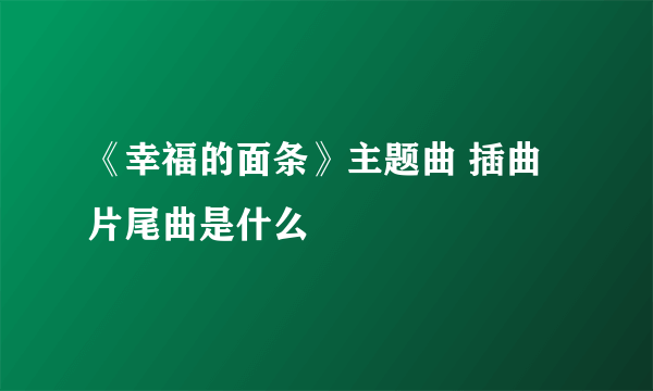 《幸福的面条》主题曲 插曲 片尾曲是什么