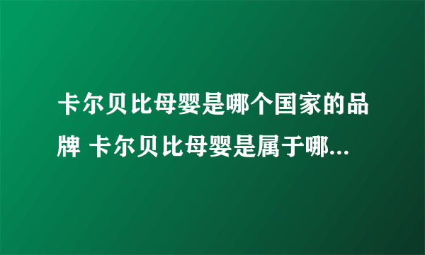 卡尔贝比母婴是哪个国家的品牌 卡尔贝比母婴是属于哪个国家的品牌