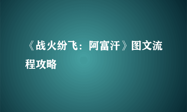 《战火纷飞：阿富汗》图文流程攻略