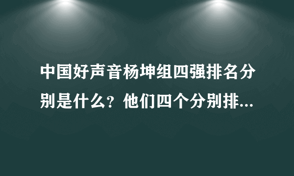 中国好声音杨坤组四强排名分别是什么？他们四个分别排在第几位？