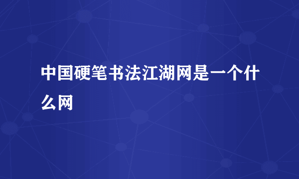 中国硬笔书法江湖网是一个什么网