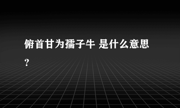 俯首甘为孺子牛 是什么意思？