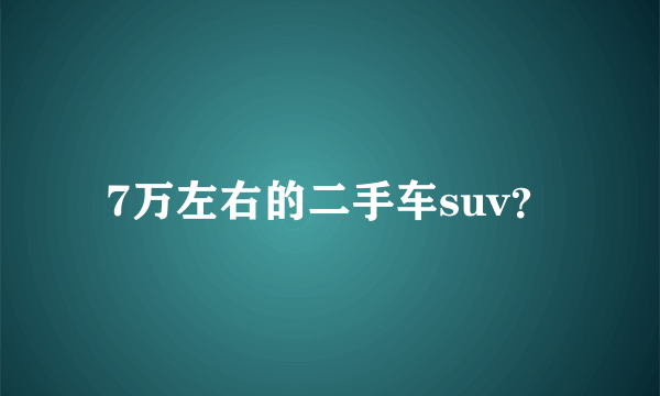 7万左右的二手车suv？