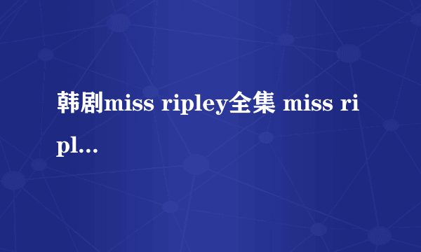 韩剧miss ripley全集 miss ripley01集02集在线观看 miss ripley剧情