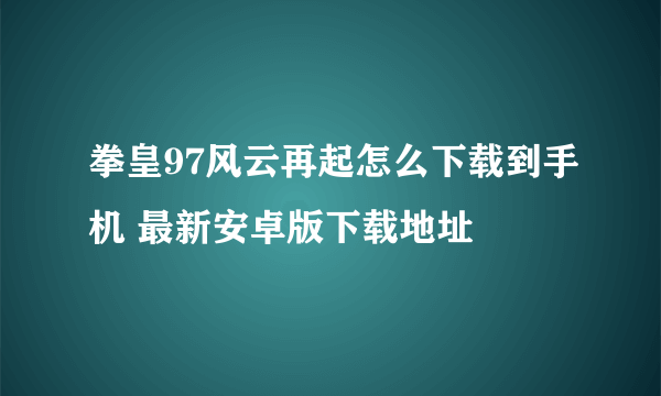 拳皇97风云再起怎么下载到手机 最新安卓版下载地址