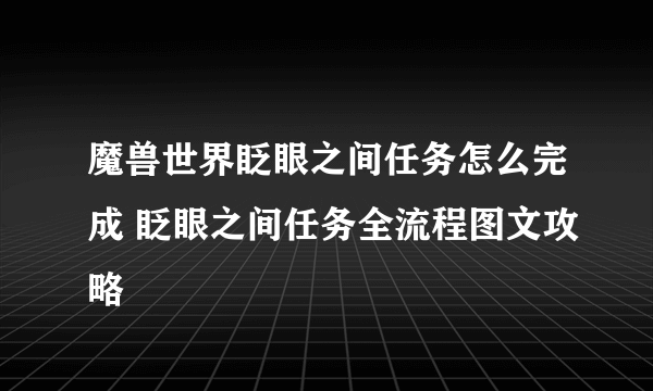 魔兽世界眨眼之间任务怎么完成 眨眼之间任务全流程图文攻略