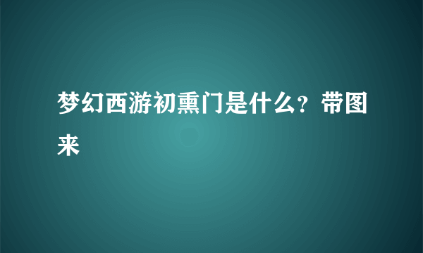 梦幻西游初熏门是什么？带图来