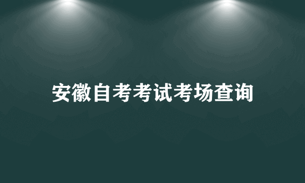 安徽自考考试考场查询