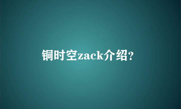 铜时空zack介绍？