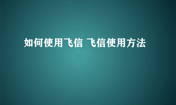 如何使用飞信 飞信使用方法