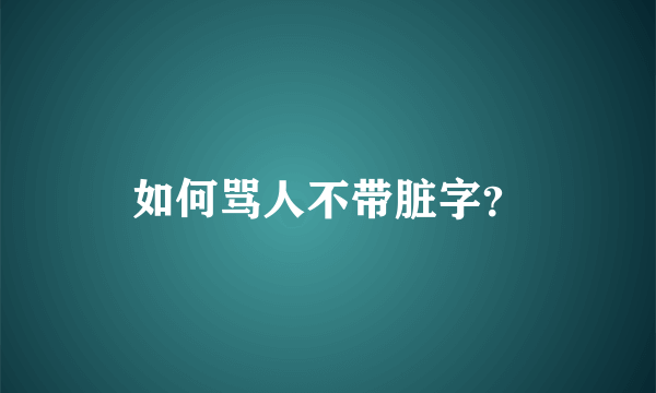 如何骂人不带脏字？