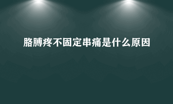 胳膊疼不固定串痛是什么原因