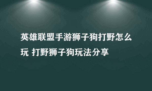 英雄联盟手游狮子狗打野怎么玩 打野狮子狗玩法分享