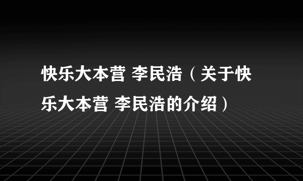 快乐大本营 李民浩（关于快乐大本营 李民浩的介绍）