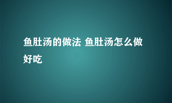 鱼肚汤的做法 鱼肚汤怎么做好吃