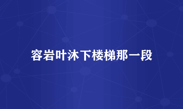 容岩叶沐下楼梯那一段