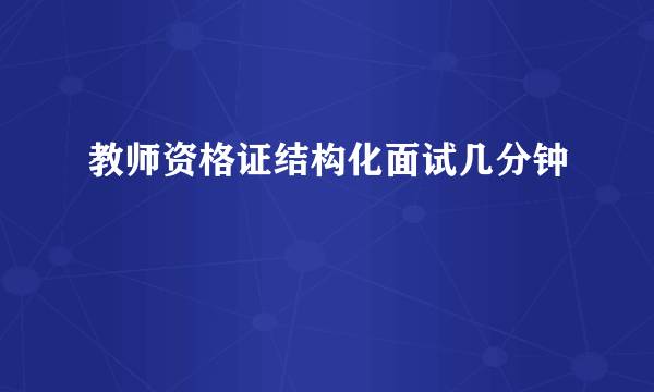 教师资格证结构化面试几分钟