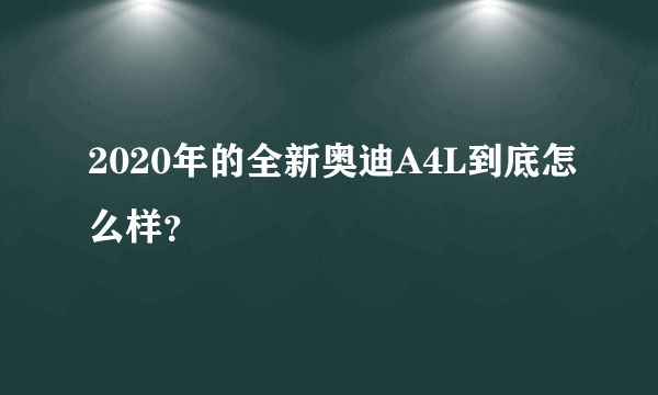 2020年的全新奥迪A4L到底怎么样？