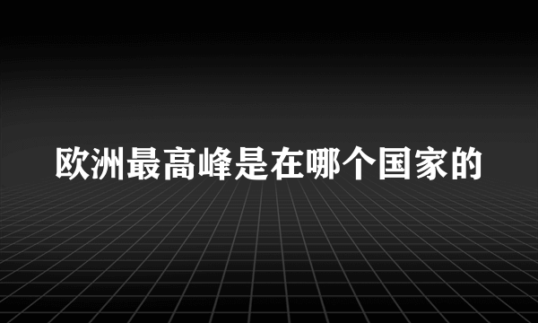 欧洲最高峰是在哪个国家的